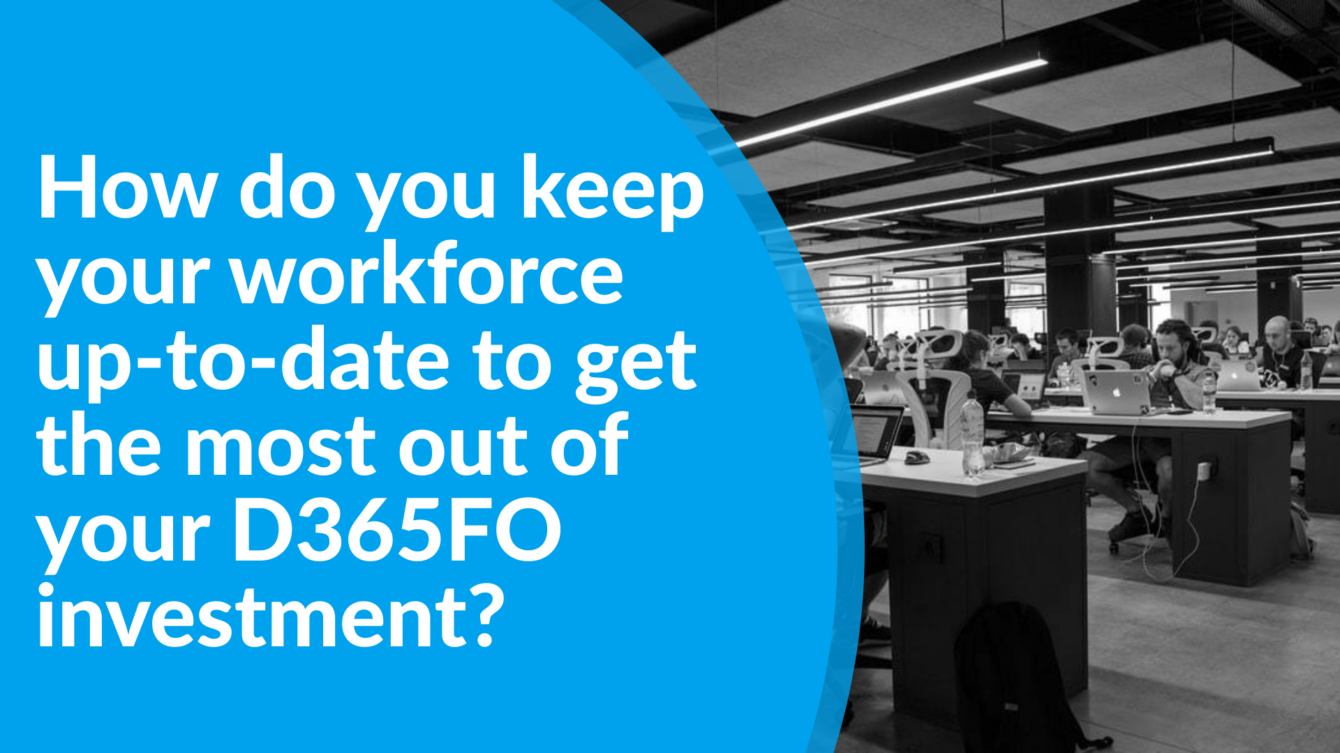 How do you keep your workforce up to date to get the most out of your D365FO investment