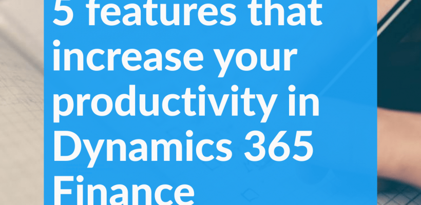 5 features that increase your productivity in Dynamics 365 Finance