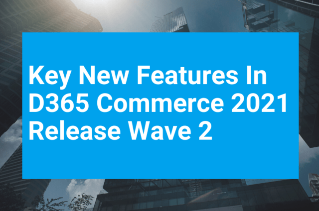 Key New Features In D365 Commerce 2021 Release Wave 2