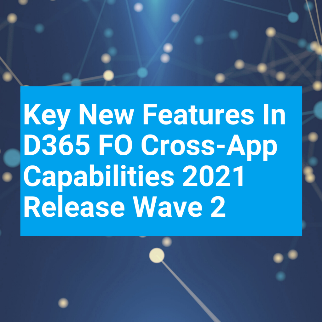 Key New Features In D365 FO Cross App Capabilities 2021 Release Wave 2 T