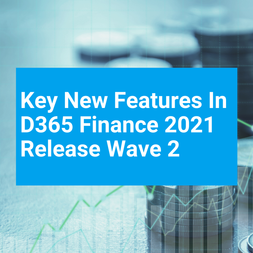 Key New Features In D365 Finance 2021 Release Wave 2 T