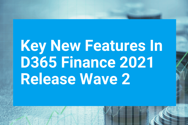 Key New Features In D365 Finance 2021 Release Wave 2