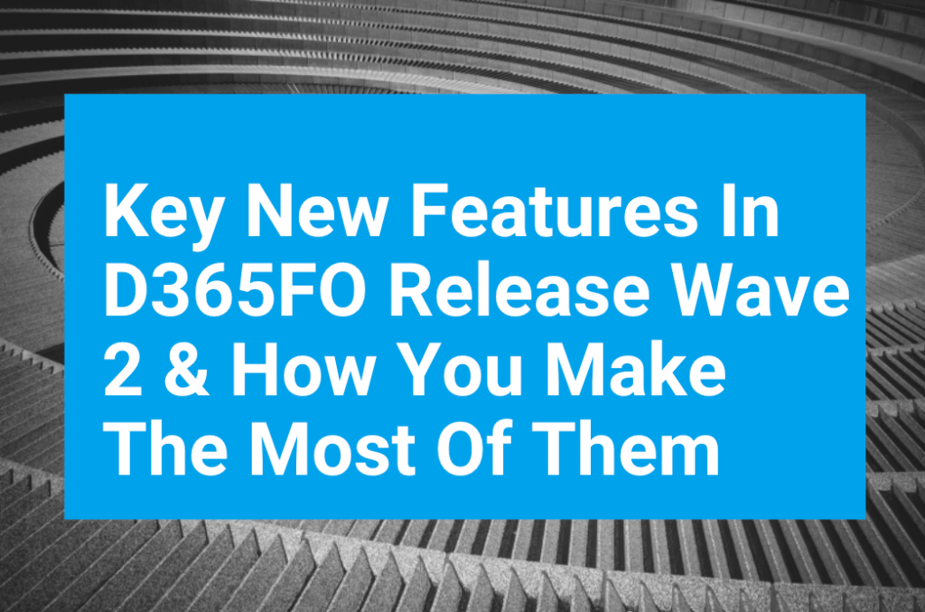 Key New Features D365FO Make Most Of Them Blog